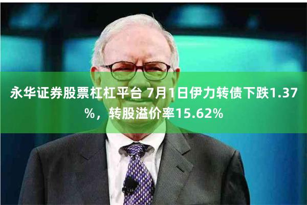 永华证券股票杠杠平台 7月1日伊力转债下跌1.37%，转股溢价率15.62%