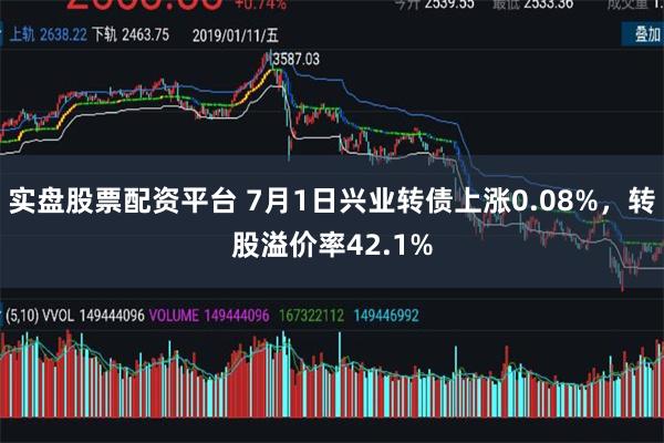 实盘股票配资平台 7月1日兴业转债上涨0.08%，转股溢价率42.1%