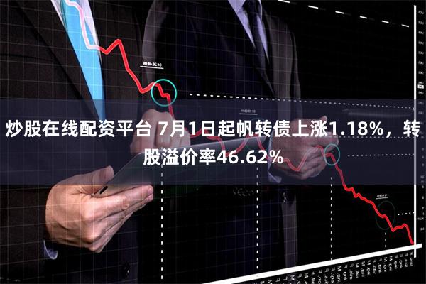 炒股在线配资平台 7月1日起帆转债上涨1.18%，转股溢价率46.62%