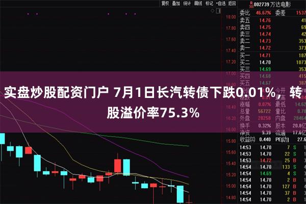 实盘炒股配资门户 7月1日长汽转债下跌0.01%，转股溢价率75.3%