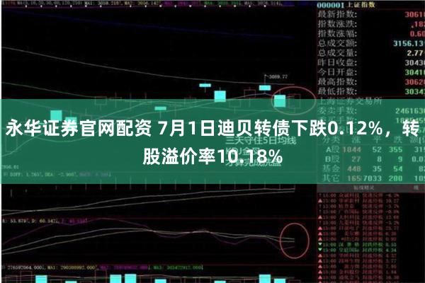 永华证券官网配资 7月1日迪贝转债下跌0.12%，转股溢价率10.18%