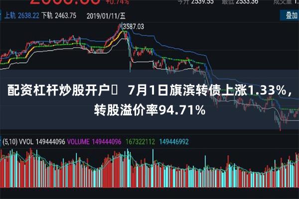 配资杠杆炒股开户	 7月1日旗滨转债上涨1.33%，转股溢价率94.71%