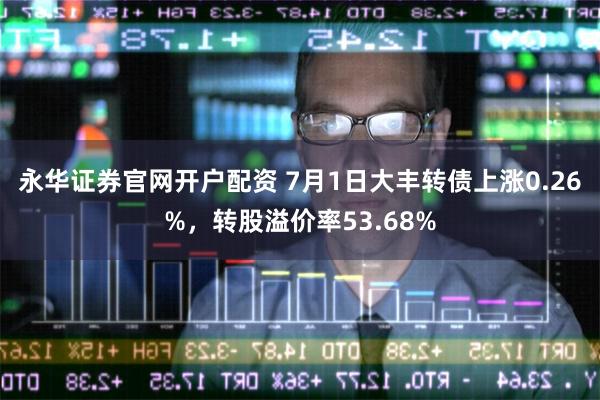 永华证券官网开户配资 7月1日大丰转债上涨0.26%，转股溢价率53.68%