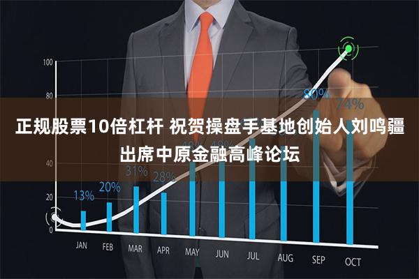 正规股票10倍杠杆 祝贺操盘手基地创始人刘鸣疆出席中原金融高峰论坛