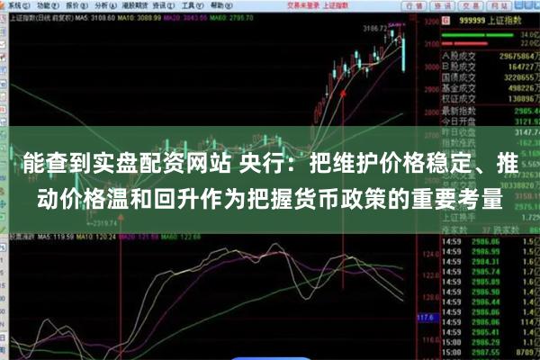 能查到实盘配资网站 央行：把维护价格稳定、推动价格温和回升作为把握货币政策的重要考量