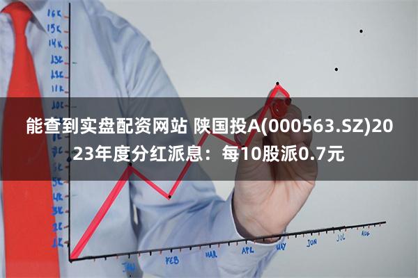 能查到实盘配资网站 陕国投A(000563.SZ)2023年度分红派息：每10股派0.7元