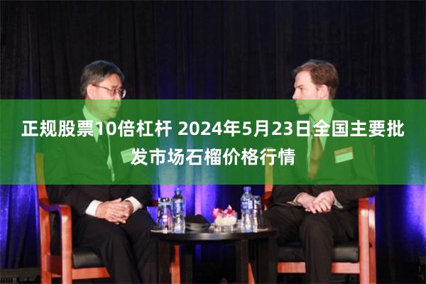 正规股票10倍杠杆 2024年5月23日全国主要批发市场石榴价格行情