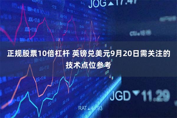 正规股票10倍杠杆 英镑兑美元9月20日需关注的技术点位参考