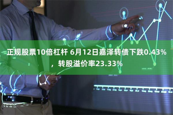 正规股票10倍杠杆 6月12日嘉泽转债下跌0.43%，转股溢价率23.33%