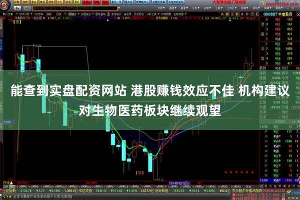 能查到实盘配资网站 港股赚钱效应不佳 机构建议对生物医药板块继续观望