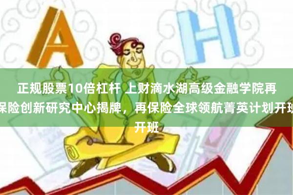 正规股票10倍杠杆 上财滴水湖高级金融学院再保险创新研究中心揭牌，再保险全球领航菁英计划开班