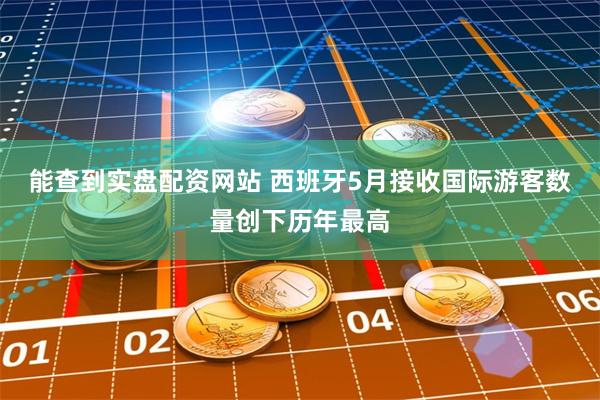 能查到实盘配资网站 西班牙5月接收国际游客数量创下历年最高