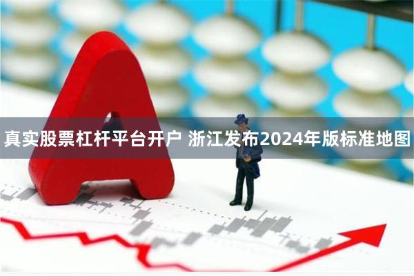 真实股票杠杆平台开户 浙江发布2024年版标准地图