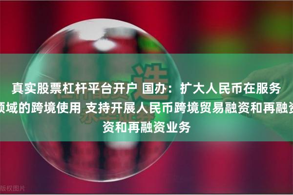 真实股票杠杆平台开户 国办：扩大人民币在服务贸易领域的跨境使用 支持开展人民币跨境贸易融资和再融资业务