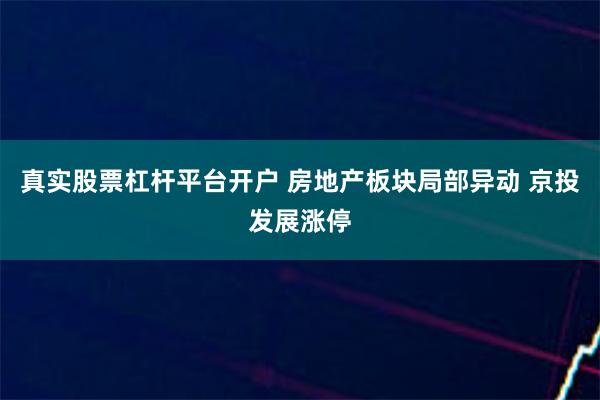 真实股票杠杆平台开户 房地产板块局部异动 京投发展涨停