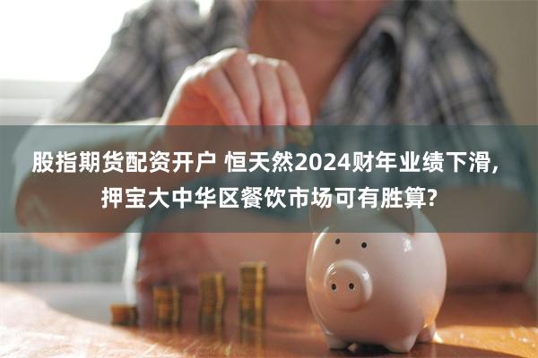 股指期货配资开户 恒天然2024财年业绩下滑, 押宝大中华区餐饮市场可有胜算?