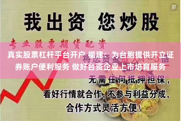 真实股票杠杆平台开户 福建：为台胞提供开立证券账户便利服务 做好台资企业上市培育服务