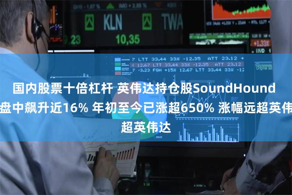 国内股票十倍杠杆 英伟达持仓股SoundHound AI盘中