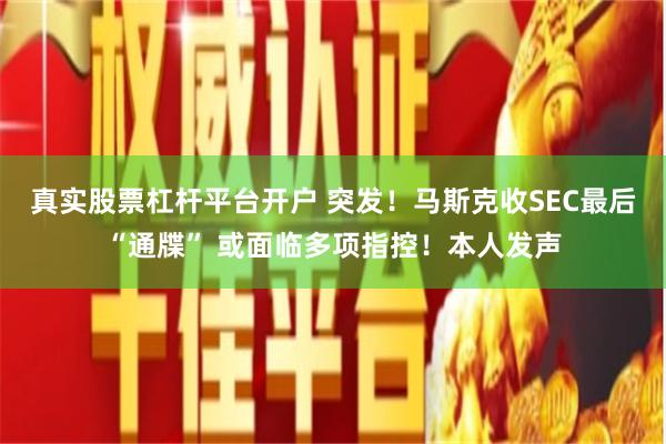 真实股票杠杆平台开户 突发！马斯克收SEC最后“通牒” 或面