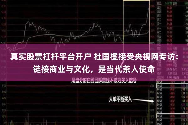 真实股票杠杆平台开户 杜国楹接受央视网专访：链接商业与文化，