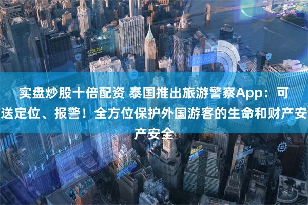 实盘炒股十倍配资 泰国推出旅游警察App：可发送定位、报警！