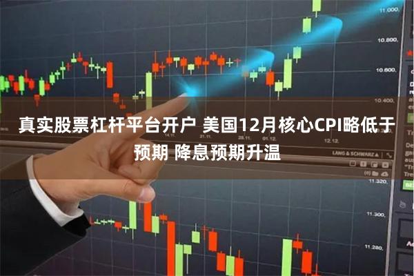 真实股票杠杆平台开户 美国12月核心CPI略低于预期 降息预