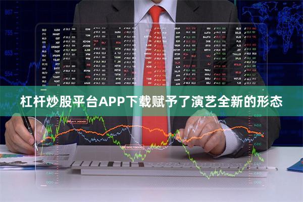杠杆炒股平台APP下载赋予了演艺全新的形态