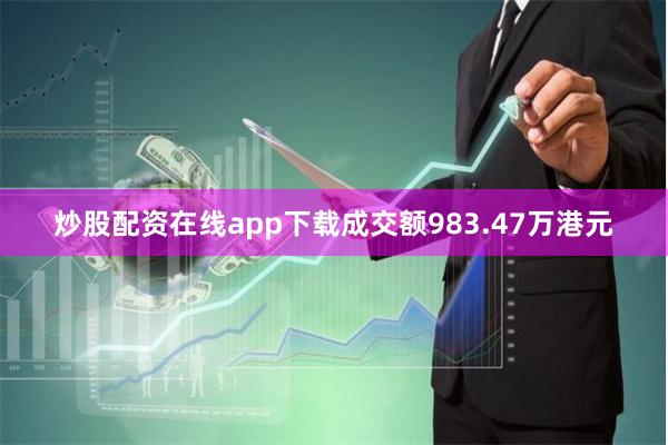 炒股配资在线app下载成交额983.47万港元