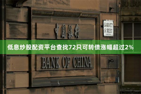 低息炒股配资平台查找72只可转债涨幅超过2%