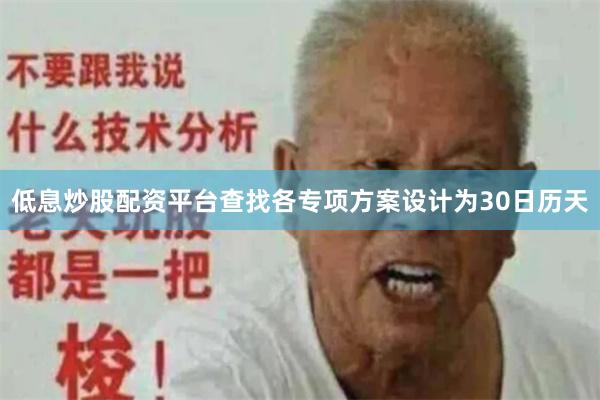 低息炒股配资平台查找各专项方案设计为30日历天