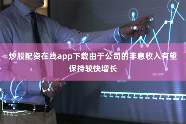 炒股配资在线app下载由于公司的非息收入有望保持较快增长
