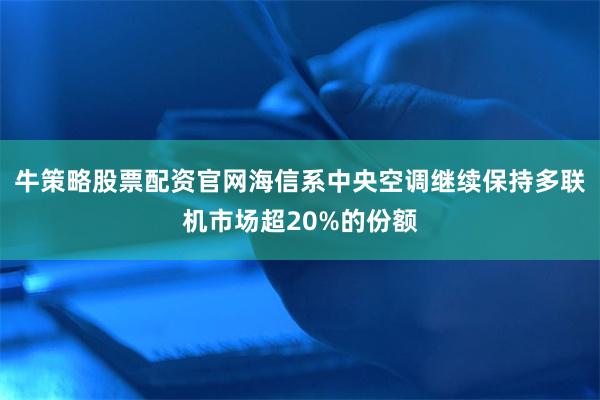 牛策略股票配资官网海信系中央空调继续保持多联机市场超20%的