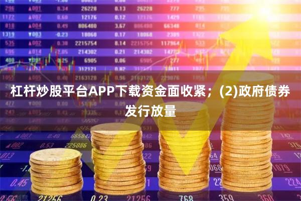 杠杆炒股平台APP下载资金面收紧；(2)政府债券发行放量