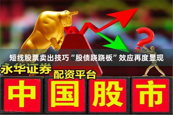 短线股票卖出技巧“股债跷跷板”效应再度显现