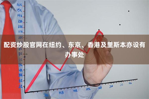 配资炒股官网在纽约、东京、香港及里斯本亦设有办事处