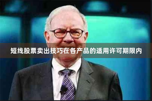 短线股票卖出技巧在各产品的适用许可期限内