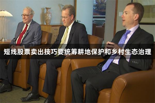 短线股票卖出技巧要统筹耕地保护和乡村生态治理
