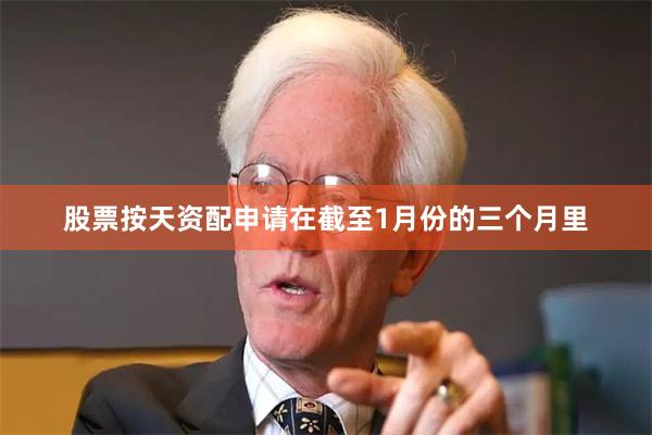 股票按天资配申请在截至1月份的三个月里
