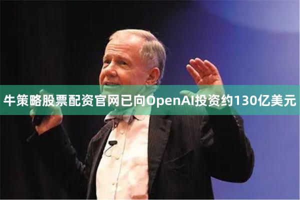 牛策略股票配资官网已向OpenAI投资约130亿美元