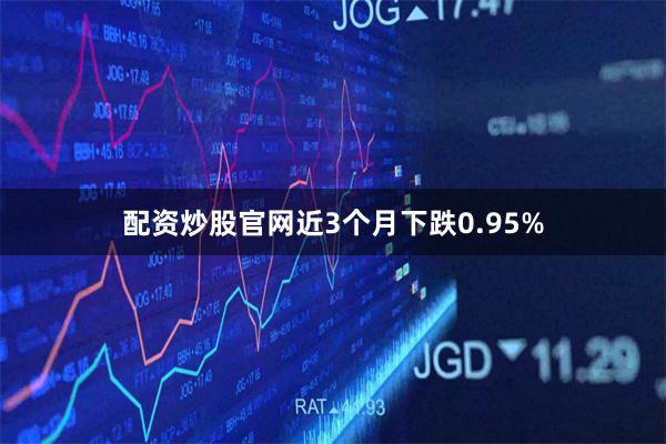 配资炒股官网近3个月下跌0.95%