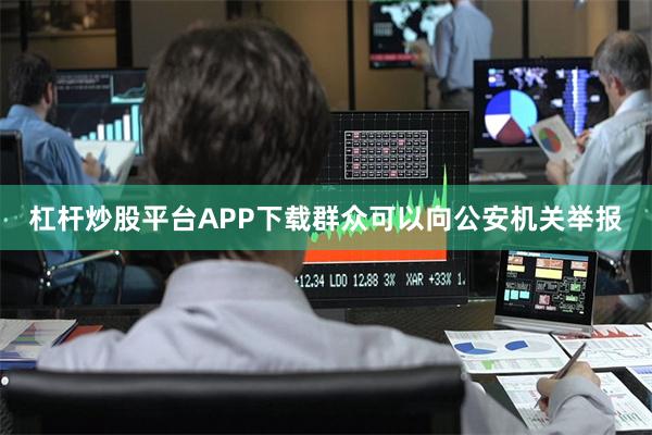 杠杆炒股平台APP下载群众可以向公安机关举报