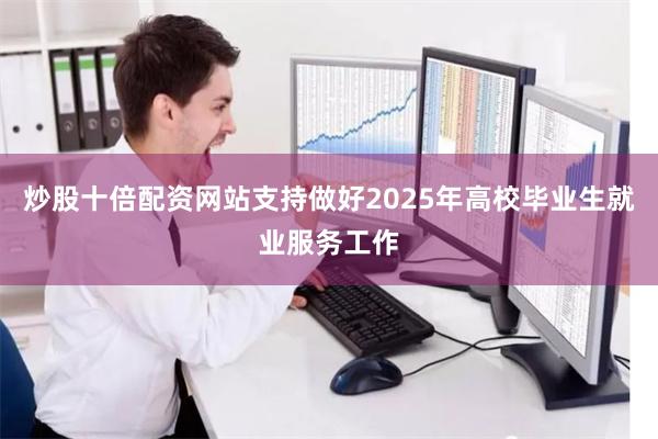 炒股十倍配资网站支持做好2025年高校毕业生就业服务工作
