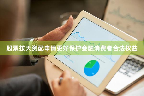 股票按天资配申请更好保护金融消费者合法权益