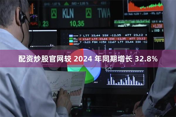 配资炒股官网较 2024 年同期增长 32.8%
