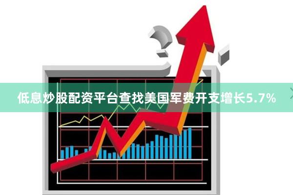 低息炒股配资平台查找美国军费开支增长5.7%