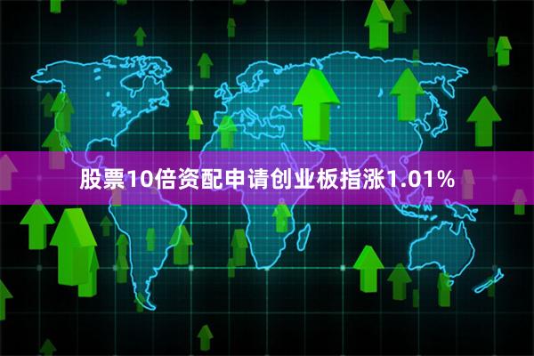 股票10倍资配申请创业板指涨1.01%