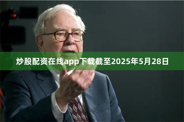 炒股配资在线app下载截至2025年5月28日