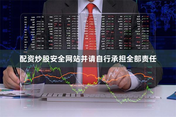配资炒股安全网站并请自行承担全部责任