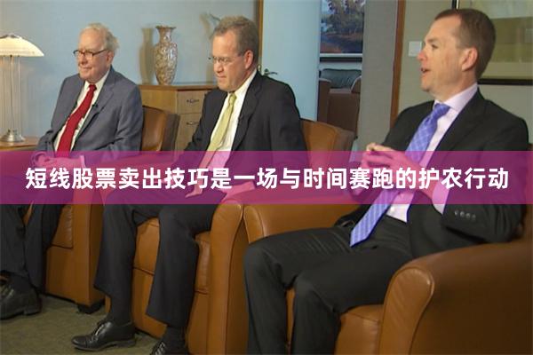短线股票卖出技巧是一场与时间赛跑的护农行动