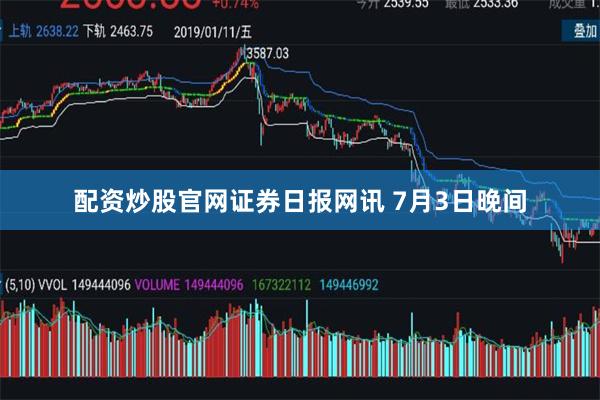 配资炒股官网 证券日报网讯 7月3日晚间